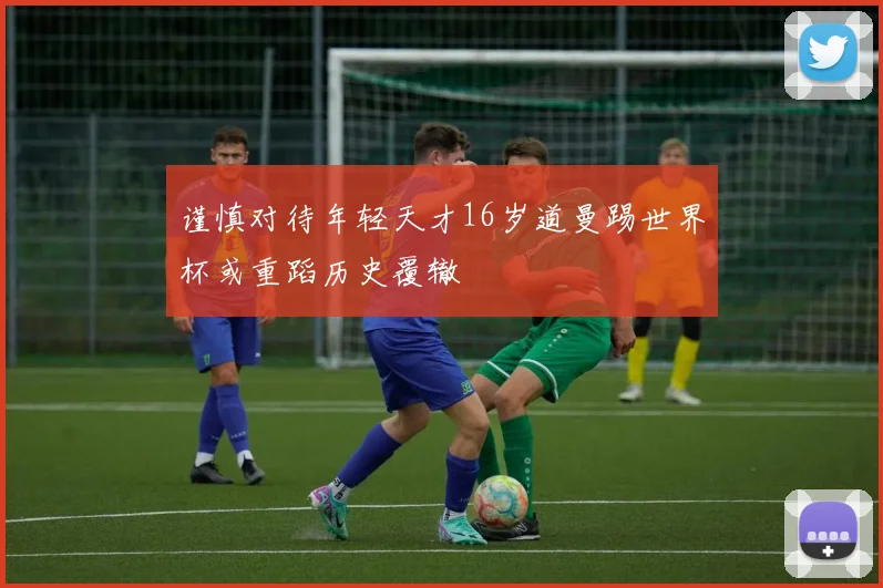 谨慎对待年轻天才16岁道曼踢世界杯或重蹈历史覆辙