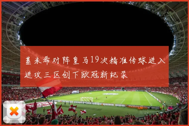 基米希对阵皇马19次精准传球进入进攻三区创下欧冠新纪录