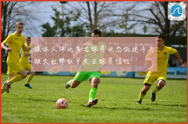 媒体人评论多名球员状态低迷斗志缺失杜锋似乎失去球员信任