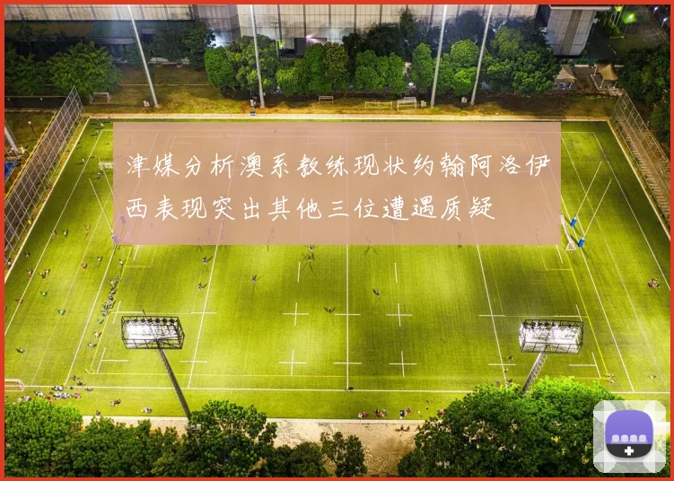 津媒分析澳系教练现状约翰阿洛伊西表现突出其他三位遭遇质疑