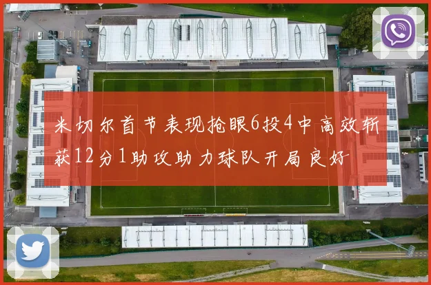 米切尔首节表现抢眼6投4中高效斩获12分1助攻助力球队开局良好