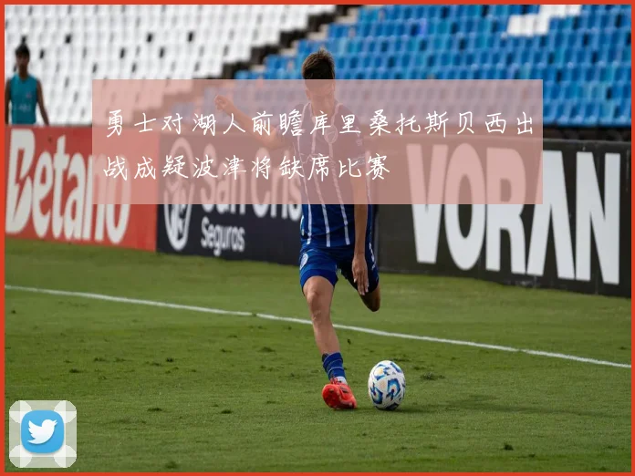 勇士对湖人前瞻库里桑托斯贝西出战成疑波津将缺席比赛